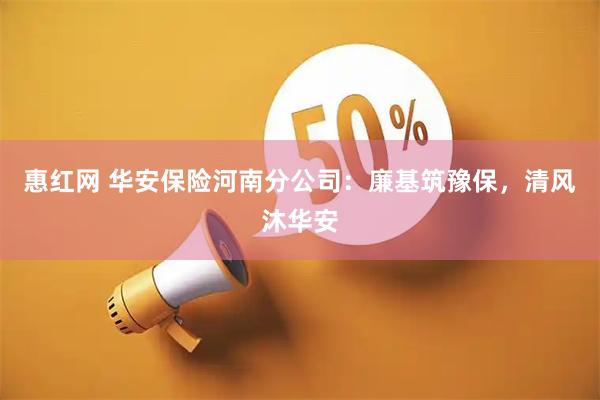 惠红网 华安保险河南分公司：廉基筑豫保，清风沐华安