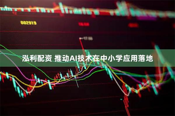泓利配资 推动AI技术在中小学应用落地