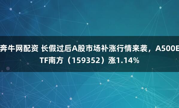 奔牛网配资 长假过后A股市场补涨行情来袭，A500ETF南方（159352）涨1.14%