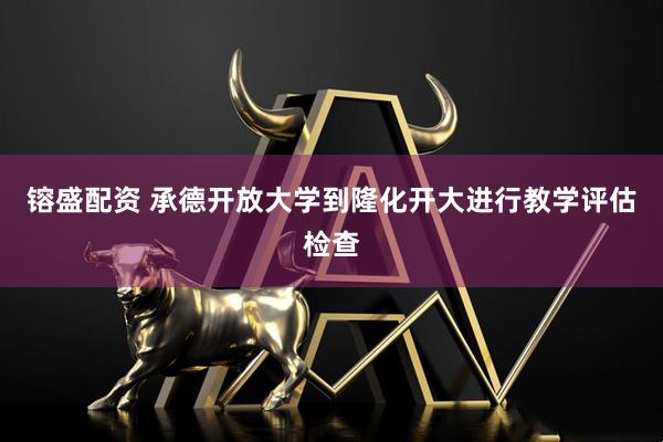 镕盛配资 承德开放大学到隆化开大进行教学评估检查